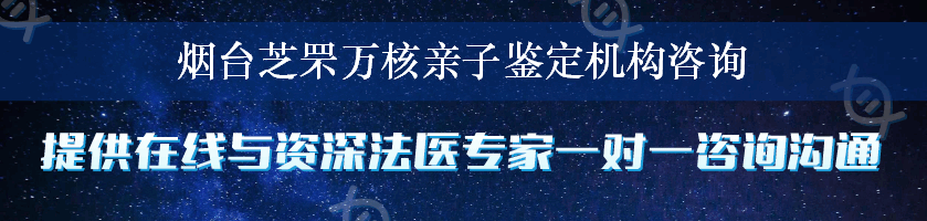 烟台芝罘万核亲子鉴定机构咨询